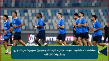 مشاهدة مباشرة.. موعد مباراة الزمالك ومودرن سبورت في الدوري والقنوات الناقلة